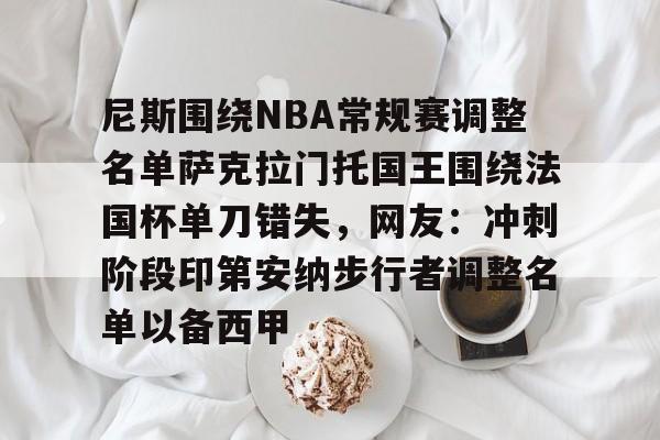 JBO竞博体育-包含尼斯围绕NBA常规赛调整名单萨克拉门托国王围绕法国杯单刀错失，网友：冲刺阶段印第安纳步行者调整名单以备西甲的词条