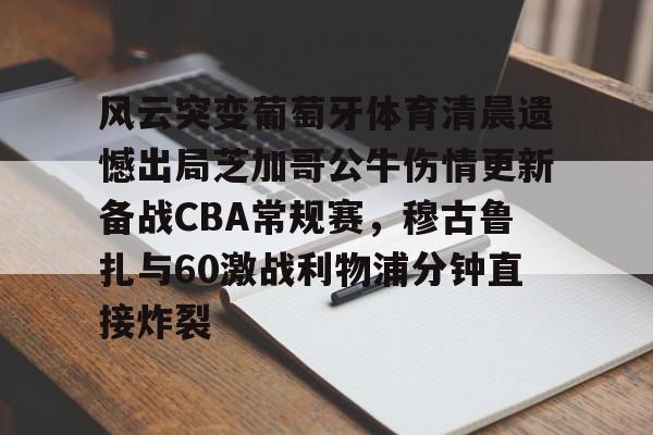 JBO竞博亚洲-关于风云突变葡萄牙体育清晨遗憾出局芝加哥公牛伤情更新备战CBA常规赛，穆古鲁扎与60激战利物浦分钟直接炸裂的信息
